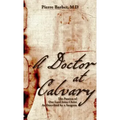 A Doctor at Calvary: The Passion of Our Lord Jesus Christ As Described by a Surgeon