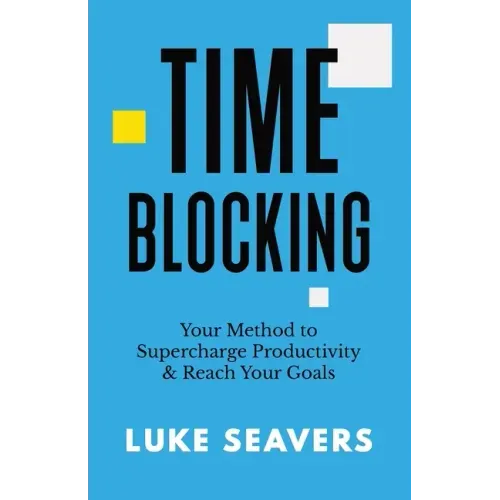 Time-Blocking: Your Method to Supercharge Productivity & Reach Your Goals