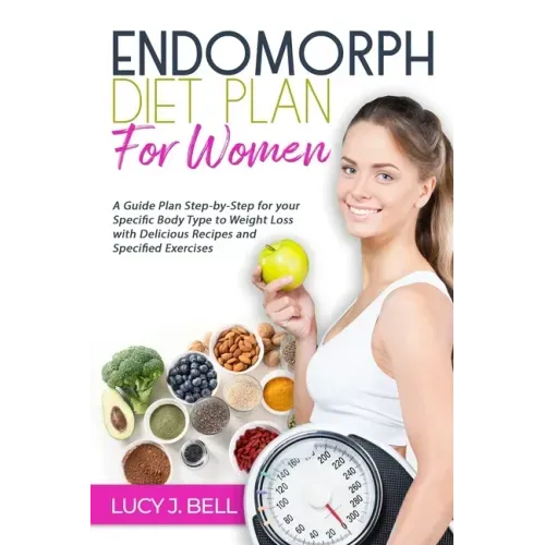 Endomorph Diet Plan for Women: A Guide Plan Step-by-Step for your Specific Body Type to Weight Loss with Delicious Recipes and Specific Excercises