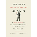 America's Revolutionary Mind: A Moral History of the American Revolution and the Declaration That Defined It