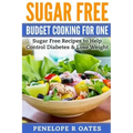 Sugar Free Budget Cooking for One: Sugar Free Recipes to Help Control Diabetes & Lose Weight