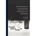 A System of Chemistry Applied to Dyeing