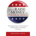 How to Raise Money for Political Office: The Original Guide to Winning Elections Through Aggressive, Organized Fundraising