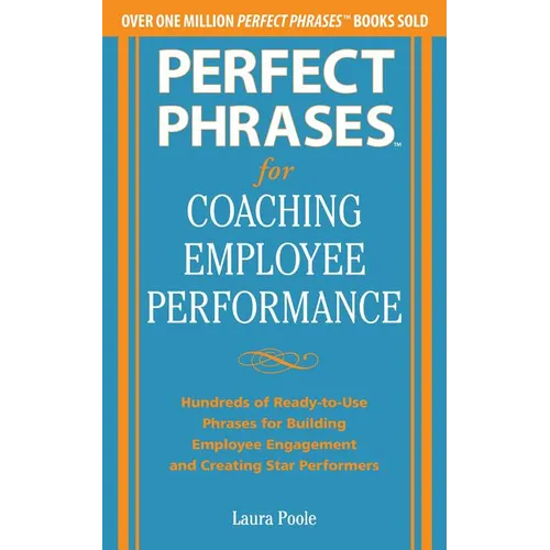 Perfect Phrases for Coaching Employee Performance: Hundreds of Ready-To-Use Phrases for Building Employee Engagement and Creating Star Performers