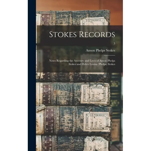 Stokes Records; Notes Regarding the Ancestry and Lives of Anson Phelps Stokes and Helen Louisa (Phelps) Stokes; 3