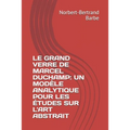 Le Grand Verre de Marcel Duchamp: UN MODÈLE ANALYTIQUE POUR LES ÉTUDES SUR L'ART ABSTRAIT Tome I Texte