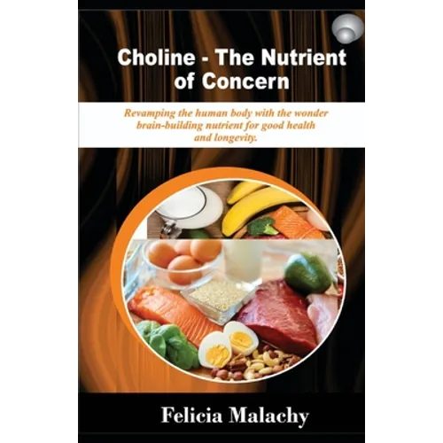 Choline - The Nutrient of Concern: Revamping the human body with the wonder brain-building nutrient for good health and longevity.