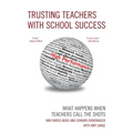 Trusting Teachers with School Success: What Happens When Teachers Call the Shots