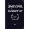 Russian and Japanese Prize Cases; Being a Collection of Translations and Summaries of the Principal Cases Decided by the Russian and Japanese Prize Co