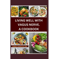 Living Well with Vagus Nerve. a Cookbook: A cookbook for vagus nerve health and whole body wellness