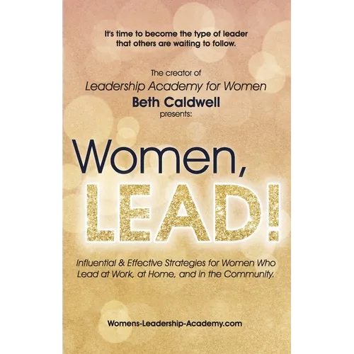 Women, LEAD!: Influential & Effective Strategies for Women Who Lead at Work, at Home, and in the Community