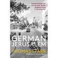 German Jerusalem: The Remarkable Life of a German-Jewish Neighborhood in the Holy City
