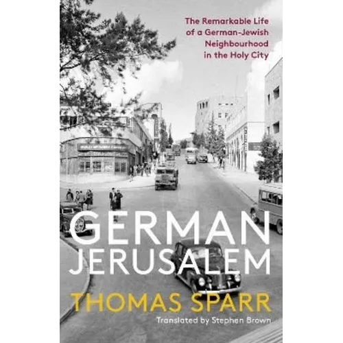 German Jerusalem: The Remarkable Life of a German-Jewish Neighborhood in the Holy City