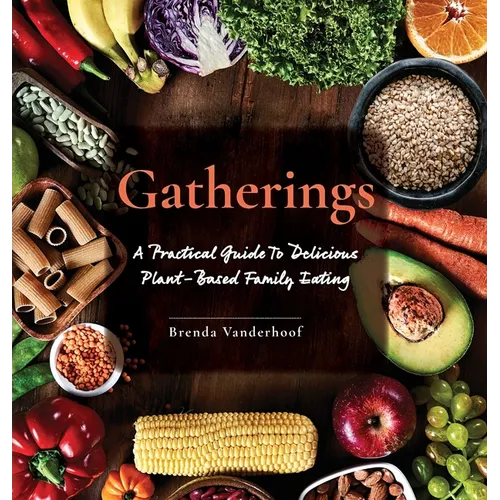 Gatherings: A Practical Guide To Delicious Plant-Based Family Eating