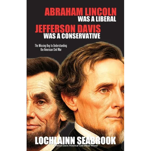 Abraham Lincoln Was a Liberal, Jefferson Davis Was a Conservative: The Missing Key to Understanding the American Civil War
