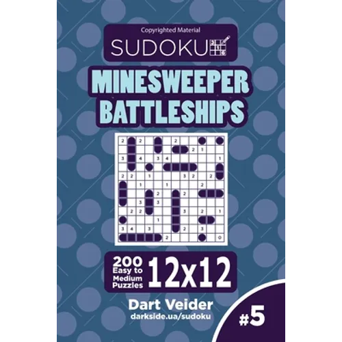Sudoku Minesweeper Battleships - 200 Easy to Medium Puzzles 12x12 (Volume 5)
