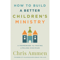 How to Build a Better Children's Ministry: A Framework for Making Lifelong Disciples