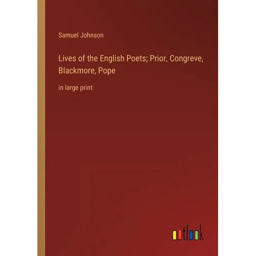 Lives of the English Poets; Prior, Congreve, Blackmore, Pope: in large print