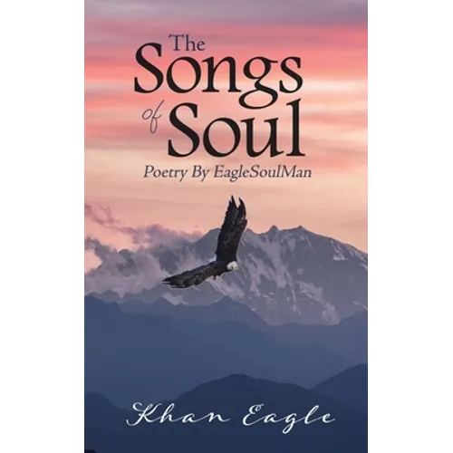 The Songs of Soul: Poetry By EagleSoulMan