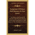 Footprints Of Prince Hall Masonry In New Jersey: The Source And Course Of Ancient Craft Masonry Among Prince Hall Freemasons In New Jersey In The Nine