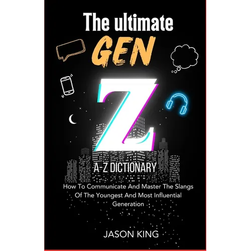 The Ultimate Gen Z A-Z Dictionary: How To Communicate And Master The Slangs Of The Youngest And Most Influential Generation