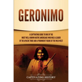Geronimo: A Captivating Guide to One of the Most Well-Known Native Americans Who Was a Leader of the Apache Tribe and a Prominent Figure of the Wild W