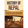 History of Nepal: A Captivating Guide to Ancient Himalayan Kingdoms, Unification, Dynastic Rulers, and Modern Times