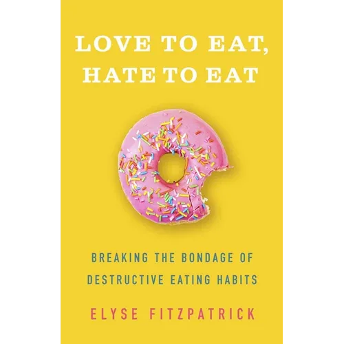 Love to Eat, Hate to Eat: Breaking the Bondage of Destructive Eating Habits
