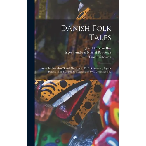 Danish Folk Tales: From the Danish of Svend Grundtvig, E. T. Kristensen, Ingvor Bondesen and L. Budde; Translated by J. Christian Bay