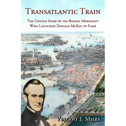 Transatlantic Train: The Untold Story of the Boston Merchant Who Launched Donald McKay to Fame