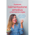 Superare l'alimentazione emotiva e fermare le voglie: Capire le cause delle abbuffate, combattere con successo i disturbi alimentari e trovare il suo