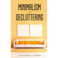 Minimalism and Decluttering: Discover the secrets on How to live a meaningful life and Declutter your Home, Budget, Mind and Life with the Minimalist
