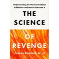 The Science of Revenge: Understanding the World's Deadliest Addiction--And How to Overcome It