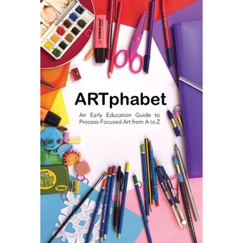 ARTphabet: An Early Education Guide to Process-Focused Art from A to Z