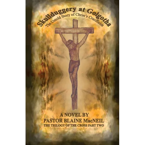 Skullduggery at Golgotha: The Untold Story of Christ's Crucifixion