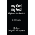My God, My God: Why Have I Forsaken You?: My Story, Living with Schizophrenia