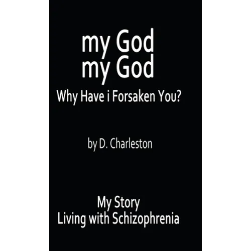 My God, My God: Why Have I Forsaken You?: My Story, Living with Schizophrenia