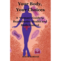 Your Body, Your Choices: A Woman's guide to Reproductive Health and Birth Controls