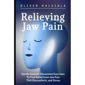 Relieving Jaw Pain: Gentle Somatic Movement Exercises to Find Relief from Jaw Pain, TMJ Discomforts, and Stress