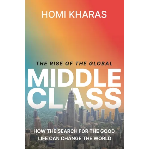 The Rise of the Global Middle Class: How the Search for the Good Life Can Change the World