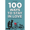 100 Ways to Stay in Love: How to Keep Romance Alive Over Time
