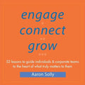 Engage Connect Grow: 52 Lessons to guide individuals and corporate teams to the heart of what truly matters to them