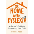 At Home with Dyslexia: A Parent's Guide to Supporting Your Child
