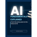AI Fundamentals Explained: From the early years of AI and machine learning to the future of AI