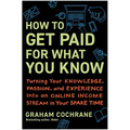 How to Get Paid for What You Know: Turning Your Knowledge, Passion, and Experience Into an Online Income Stream in Your Spare Time