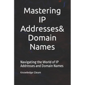 Mastering IP Addresses, Domain Names: Navigating the World of IP Addresses and Domain Names