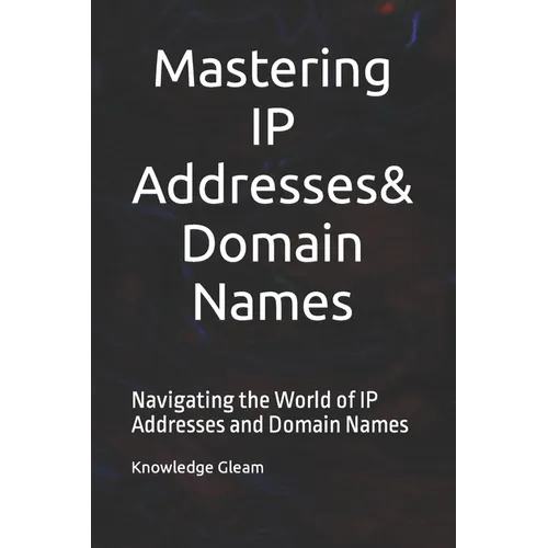 Mastering IP Addresses, Domain Names: Navigating the World of IP Addresses and Domain Names