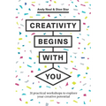 Creativity Begins with You: 31 Practical Workshops to Explore Your Creative Potential