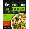 The Super Easy Mediterranean Diet Cookbook: 500 Tested and Delicious Recipes to Kick Start a Healthy Lifestyle With Tips and 28 Days Meal Plan to Enjo