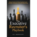The Executive Recruiter's Playbook: Winning Strategies for Finding Exceptional Leaders & Building a Sustainable Executive Recruiting Strategy